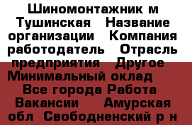 Шиномонтажник м.Тушинская › Название организации ­ Компания-работодатель › Отрасль предприятия ­ Другое › Минимальный оклад ­ 1 - Все города Работа » Вакансии   . Амурская обл.,Свободненский р-н